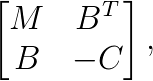  \begin{bmatrix} M&B^T<br/>B&-C \end{bmatrix},  